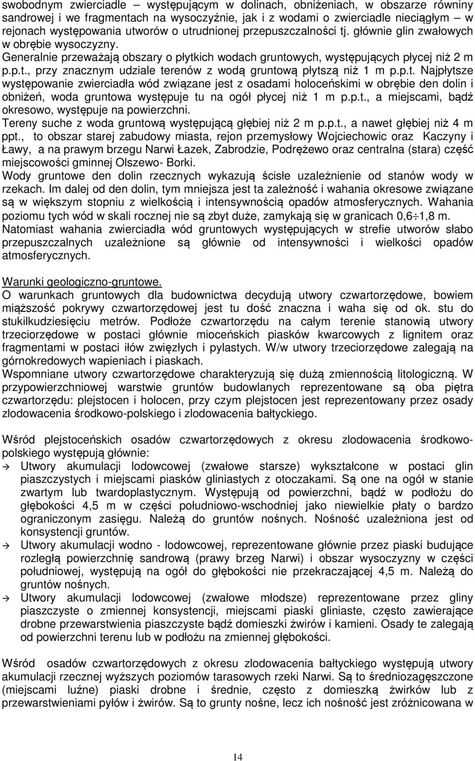 p.t. Najpłytsze występowanie zwierciadła wód związane jest z osadami holoceńskimi w obrębie den dolin i obniżeń, woda gruntowa występuje tu na ogół płycej niż 1 m p.p.t., a miejscami, bądź okresowo, występuje na powierzchni.