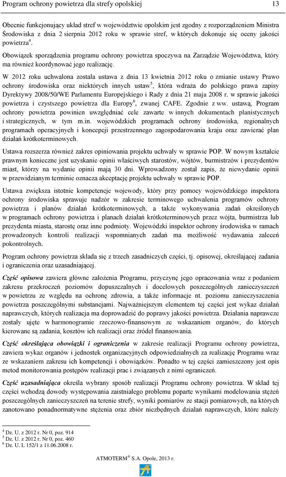 W 2012 roku uchwalona została ustawa z dnia 13 kwietnia 2012 roku o zmianie ustawy Prawo ochrony środowiska oraz niektórych innych ustaw 5, która wdraża do polskiego prawa zapisy Dyrektywy 2008/50/WE