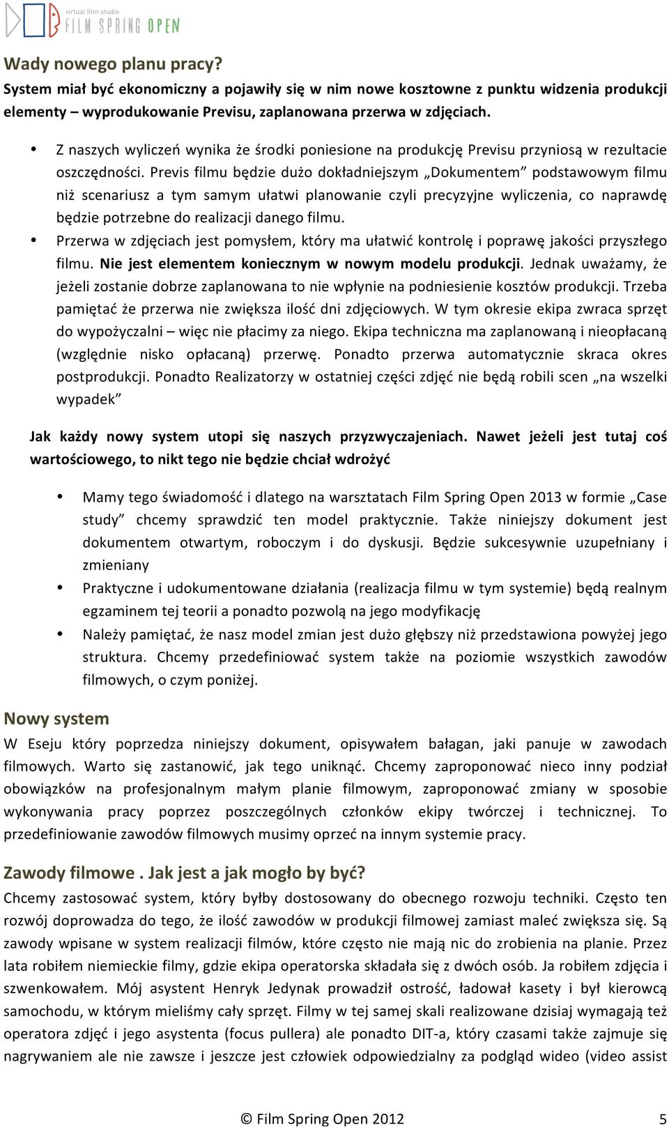 Previs filmu będzie dużo dokładniejszym Dokumentem podstawowym filmu niż scenariusz a tym samym ułatwi planowanie czyli precyzyjne wyliczenia, co naprawdę będzie potrzebne do realizacji danego filmu.