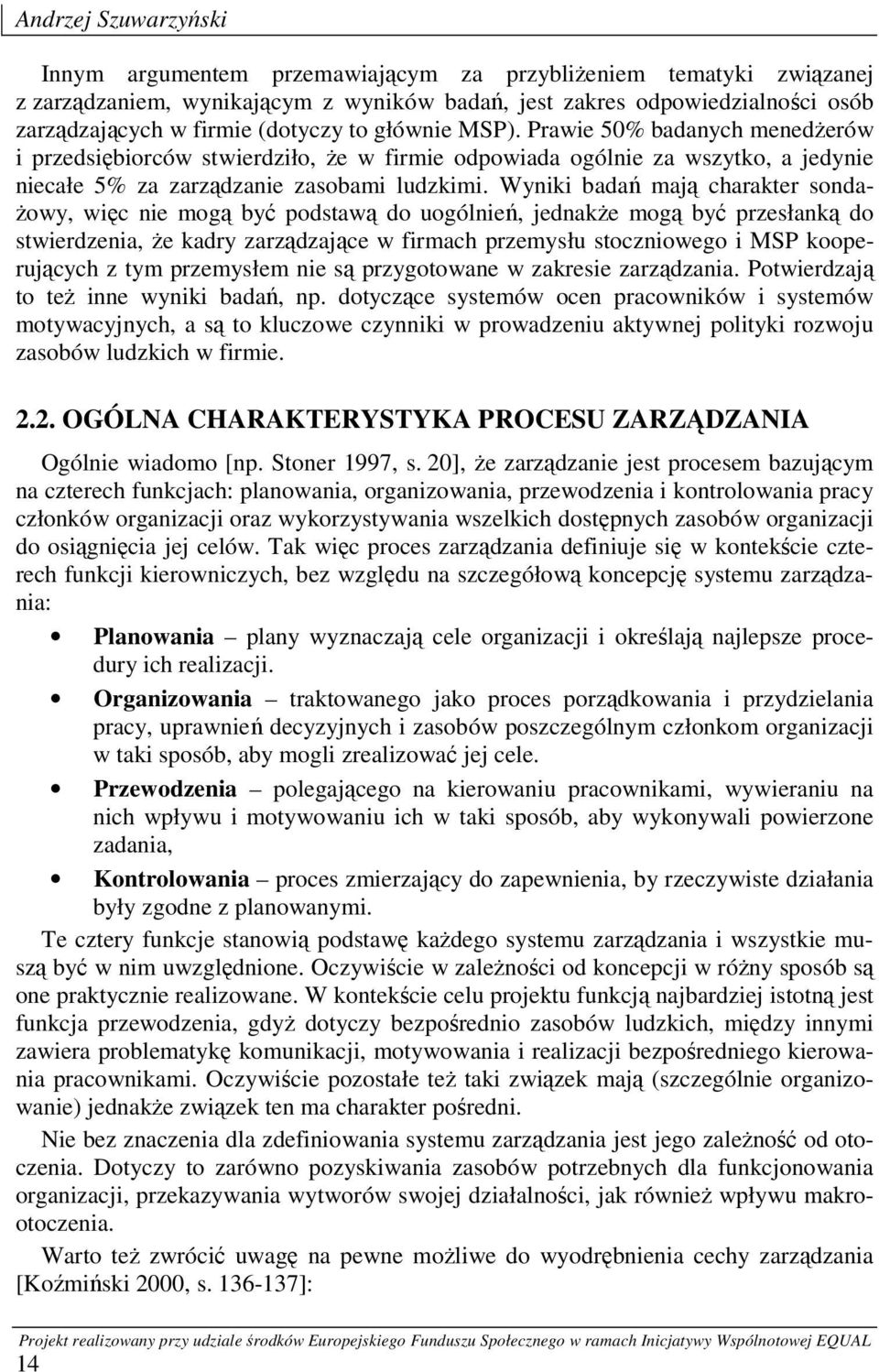 Wyniki badań mają charakter sondażowy, więc nie mogą być podstawą do uogólnień, jednakże mogą być przesłanką do stwierdzenia, że kadry zarządzające w firmach przemysłu stoczniowego i MSP