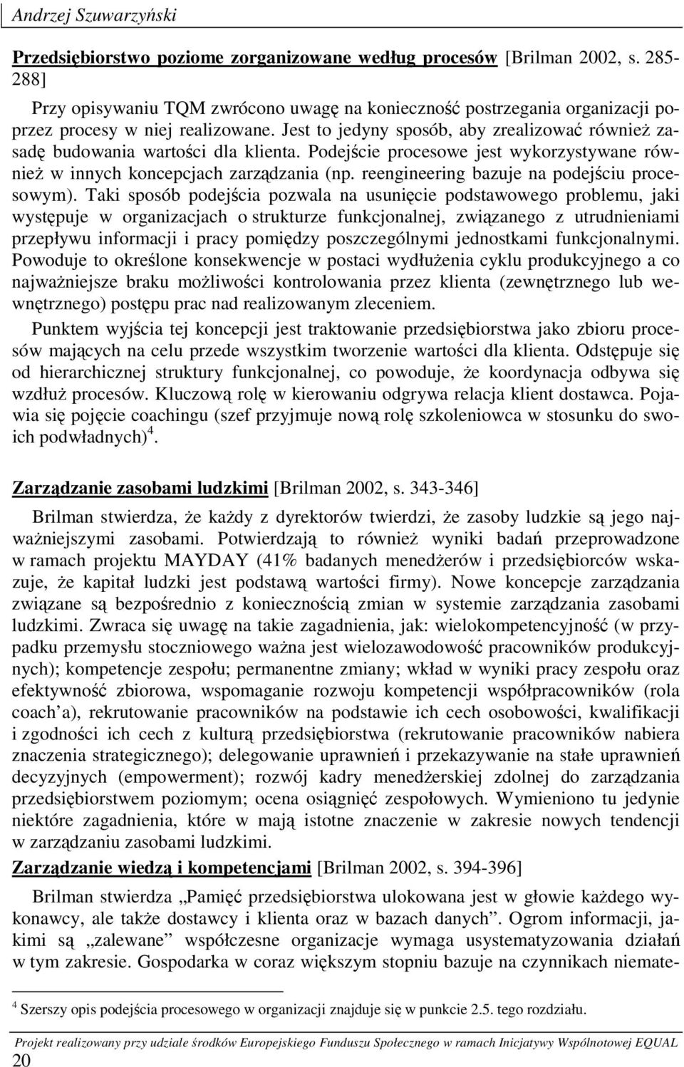 Jest to jedyny sposób, aby zrealizować również zasadę budowania wartości dla klienta. Podejście procesowe jest wykorzystywane również w innych koncepcjach zarządzania (np.