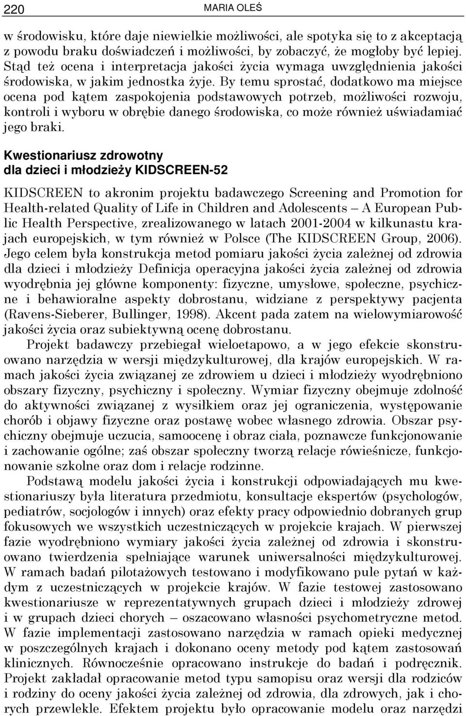 By temu sprostać, dodatkowo ma miejsce ocena pod kątem zaspokojenia podstawowych potrzeb, moŝliwości rozwoju, kontroli i wyboru w obrębie danego środowiska, co moŝe równieŝ uświadamiać jego braki.