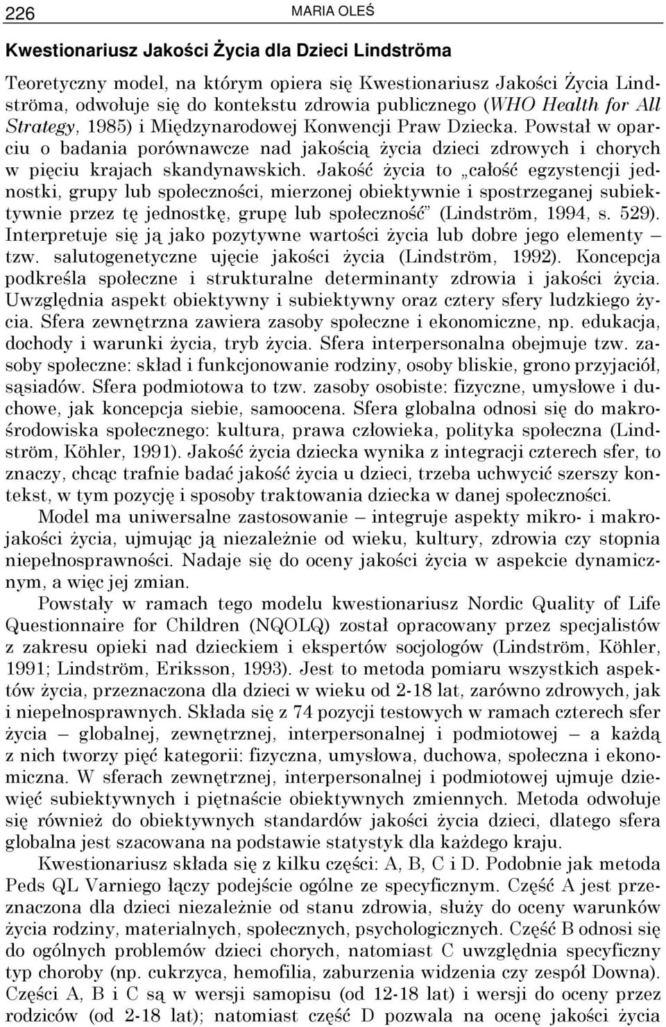 Jakość Ŝycia to całość egzystencji jednostki, grupy lub społeczności, mierzonej obiektywnie i spostrzeganej subiektywnie przez tę jednostkę, grupę lub społeczność (Lindström, 1994, s. 529).