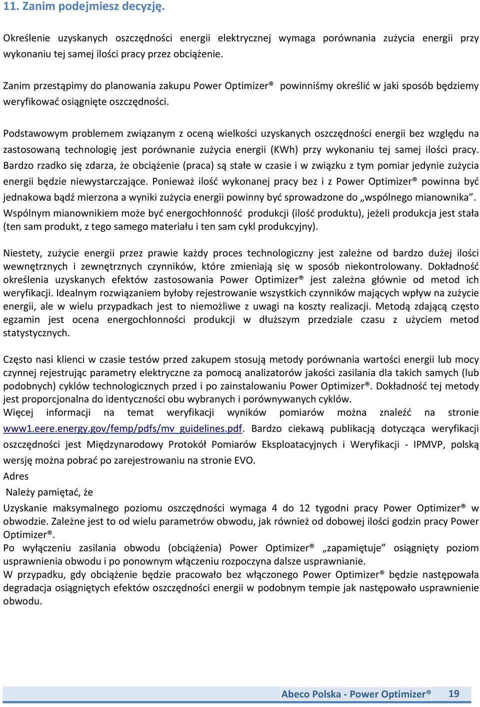 Podstawowym problemem związanym z oceną wielkości uzyskanych oszczędności energii bez względu na zastosowaną technologię jest porównanie zużycia energii (KWh) przy wykonaniu tej samej ilości pracy.