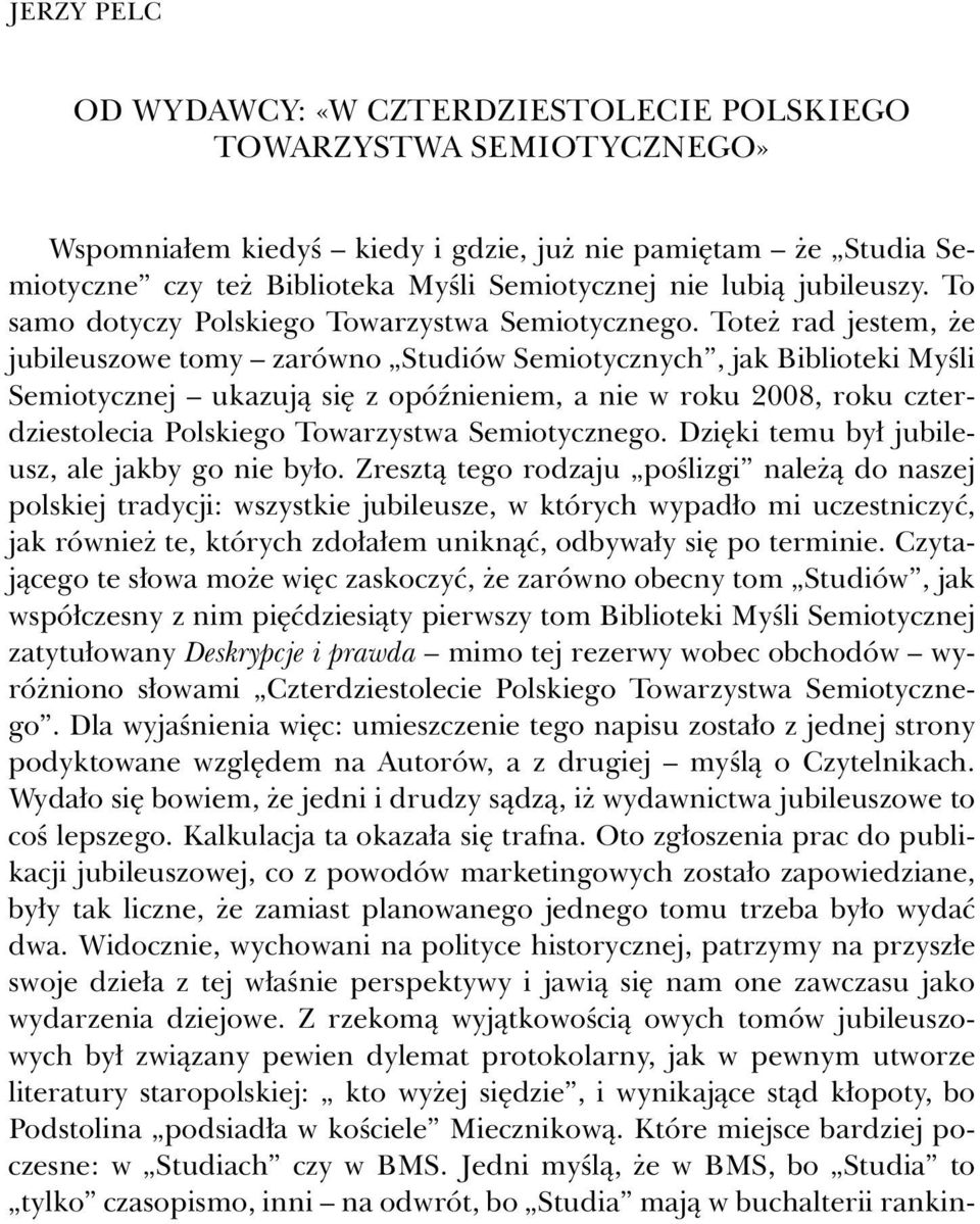 Toteż rad jestem, że jubileuszowe tomy zarówno Studiów Semiotycznych, jak Biblioteki Myśli Semiotycznej ukazują się z opóźnieniem, a nie w roku 2008, roku czterdziestolecia Polskiego Towarzystwa