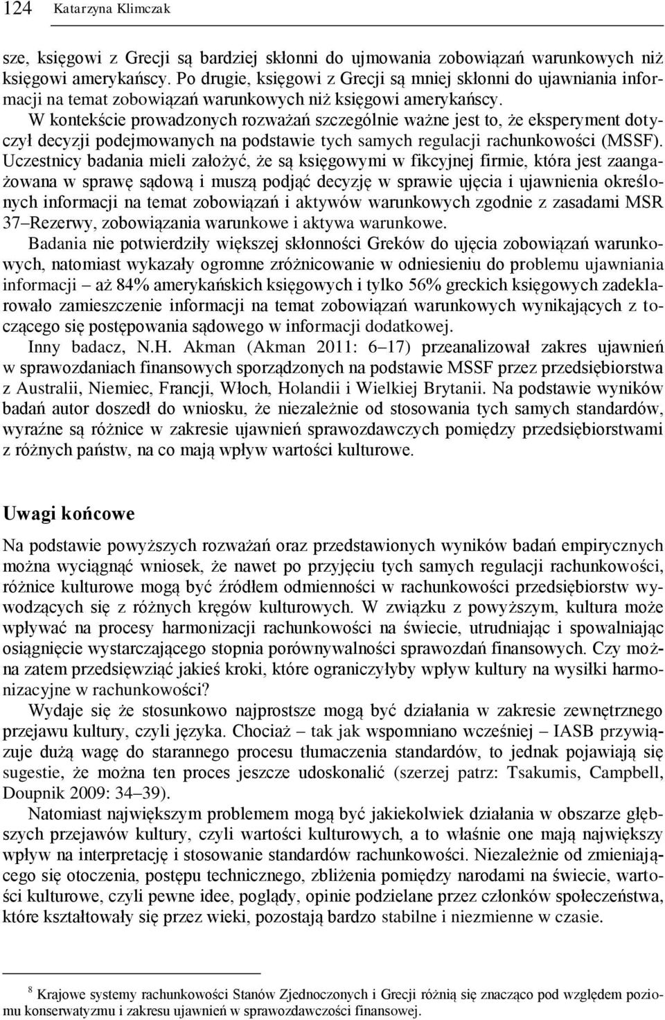 W kontekście prowadzonych rozważań szczególnie ważne jest to, że eksperyment dotyczył decyzji podejmowanych na podstawie tych samych regulacji rachunkowości (MSSF).