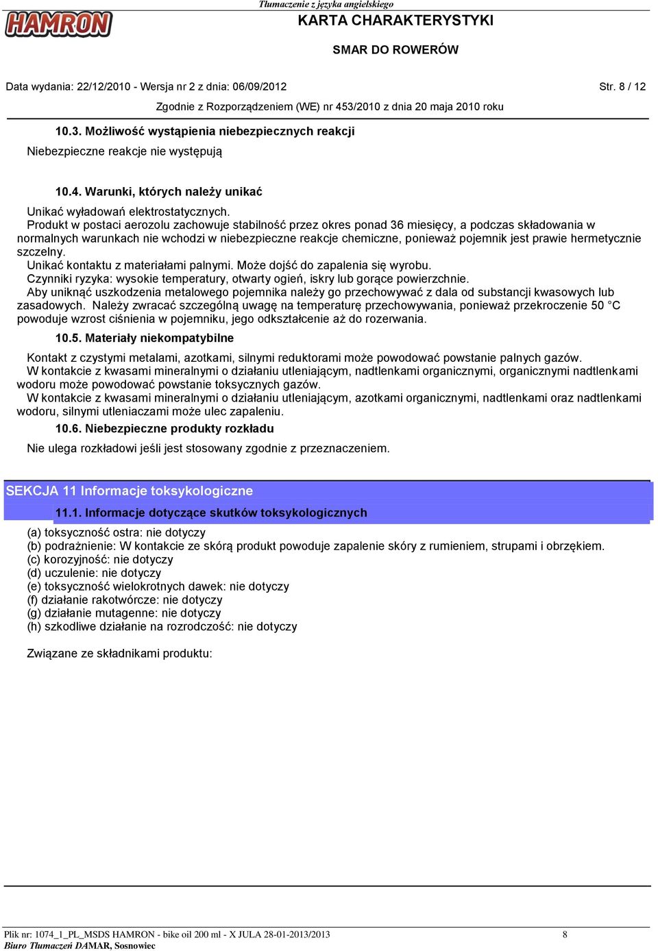 Produkt w postaci aerozolu zachowuje stabilność przez okres ponad 36 miesięcy, a podczas składowania w normalnych warunkach nie wchodzi w niebezpieczne reakcje chemiczne, ponieważ pojemnik jest