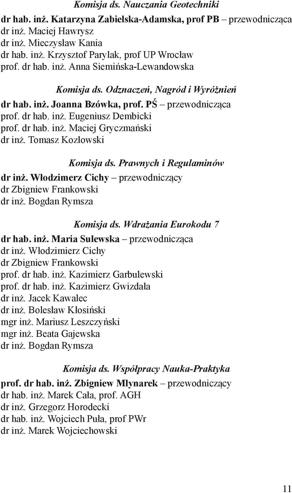 Tomasz Kozłowski Komisja ds. Prawnych i Regulaminów dr inż. Włodzimerz Cichy przewodniczący dr Zbigniew Frankowski dr inż. Bogdan Rymsza Komisja ds. Wdrażania Eurokodu 7 dr hab. inż. Maria Sulewska przewodnicząca dr inż.