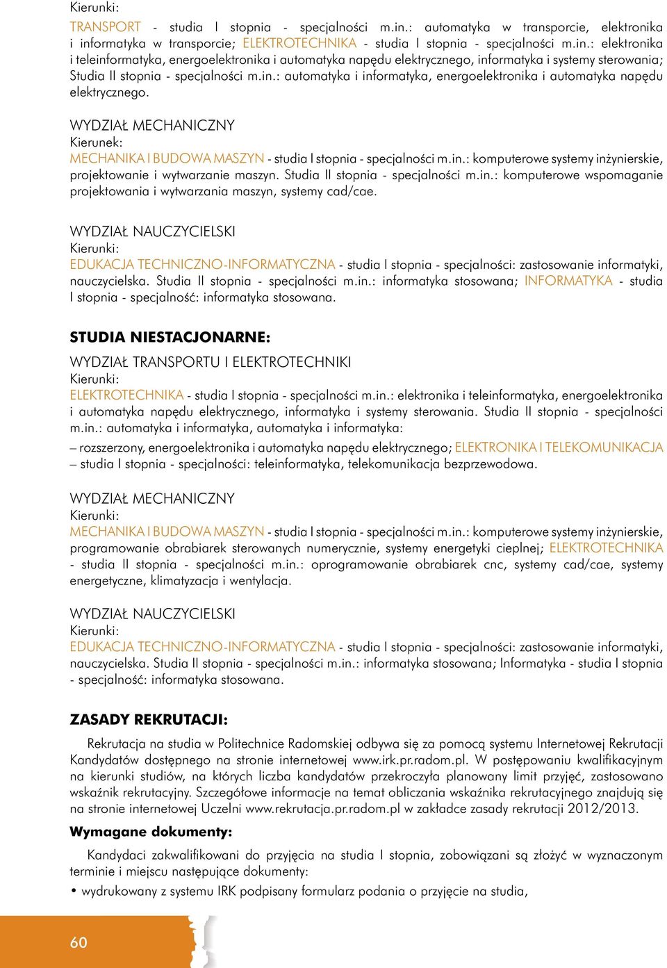 in.: automatyka i informatyka, energoelektronika i automatyka napędu elektrycznego. WYDZIAŁ MECHANICZNY MECHANIKA I BUDOWA MASZYN - studia I stopnia - specjalności m.in.: komputerowe systemy inżynierskie, projektowanie i wytwarzanie maszyn.