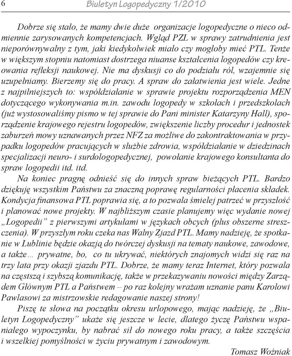 Tenże w większym stopniu natomiast dostrzega niuanse kształcenia logopedów czy kreowania refleksji naukowej. Nie ma dyskusji co do podziału ról, wzajemnie się uzupełniamy. Bierzemy się do pracy.