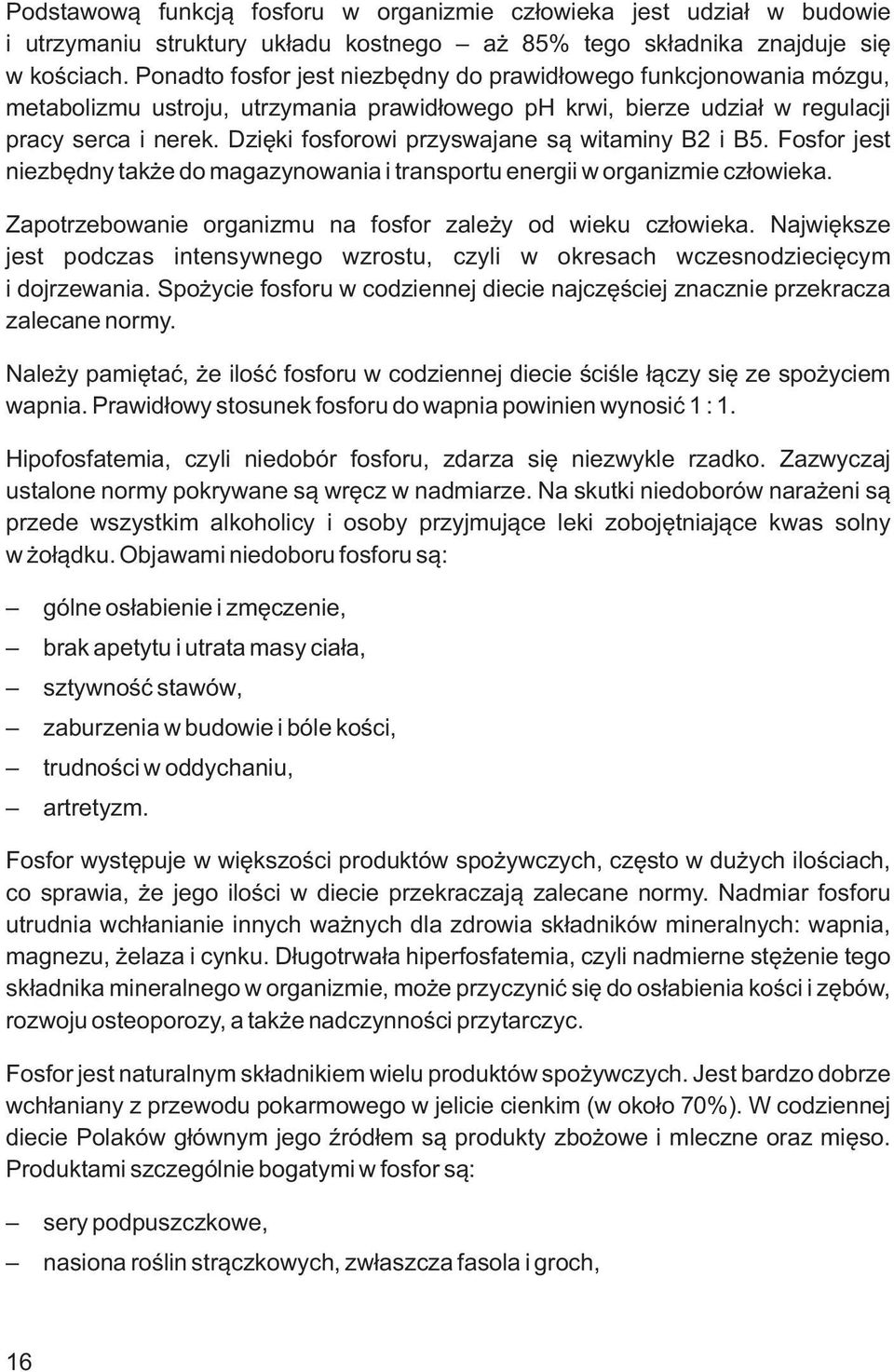 Dzięki fosforowi przyswajane są witaminy B2 i B5. Fosfor jest niezbędny także do magazynowania i transportu energii w organizmie człowieka.