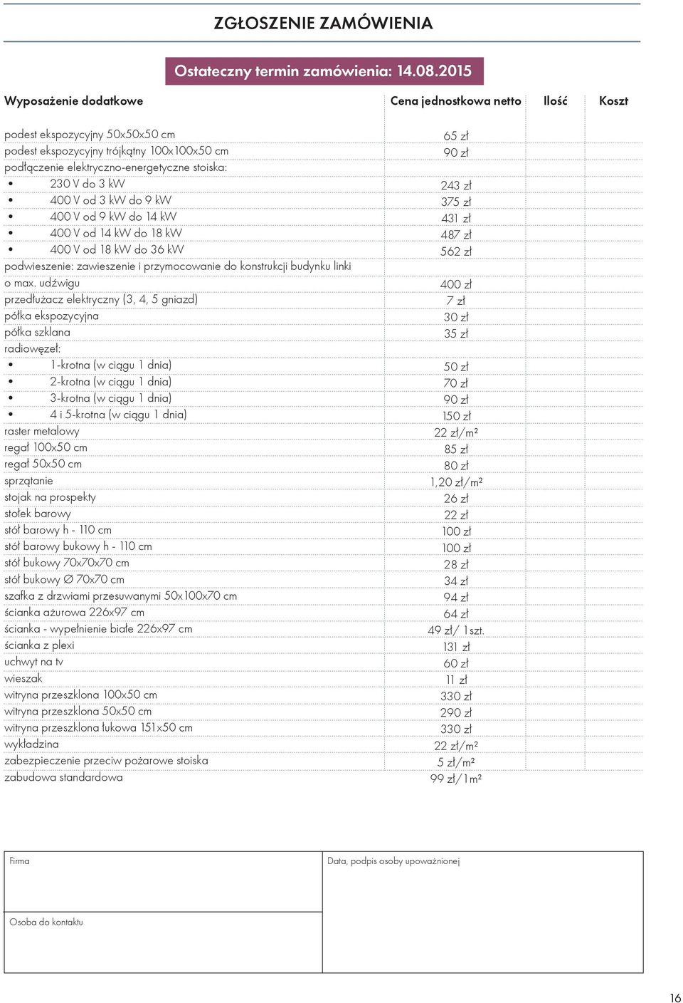 udźwigu przedłużacz elektryczny (3, 4, 5 gniazd) półka ekspozycyjna półka szklana radiowęzeł: 1-krotna (w ciągu 1 dnia) 2-krotna (w ciągu 1 dnia) 3-krotna (w ciągu 1 dnia) 4 i 5-krotna (w ciągu 1