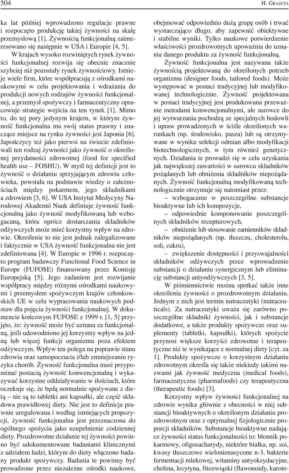 Istnie je wiele firm, które współpracują z ośrodkami na ukowymi w celu projektowania i wdrażania do produkcji nowych rodzajów żywności funkcjonal nej, a przemysł spożywczy i farmaceutyczny opra