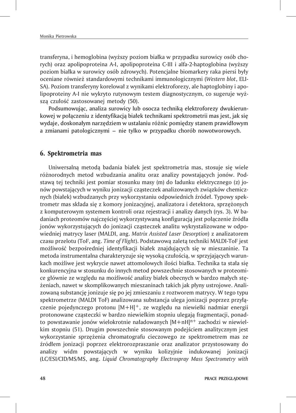 Poziom transferyny korelowa³ z wynikami elektroforezy, ale haptoglobiny i apolipoproteiny A-I nie wykryto rutynowym testem diagnostycznym, co sugeruje wy - sz¹ czu³oœæ zastosowanej metody (50).