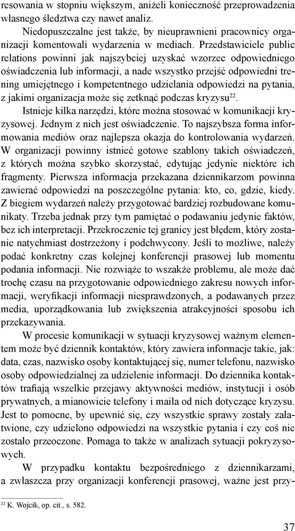 Przedstawiciele public relations powinni jak najszybciej uzyskać wzorzec odpowiedniego oświadczenia lub informacji, a nade wszystko przejść odpowiedni trening umiejętnego i kompetentnego udzielania