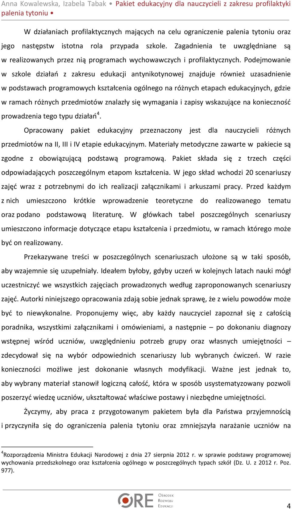 Podejmowanie w szkole działań z zakresu edukacji antynikotynowej znajduje również uzasadnienie w podstawach programowych kształcenia ogólnego na różnych etapach edukacyjnych, gdzie w ramach różnych