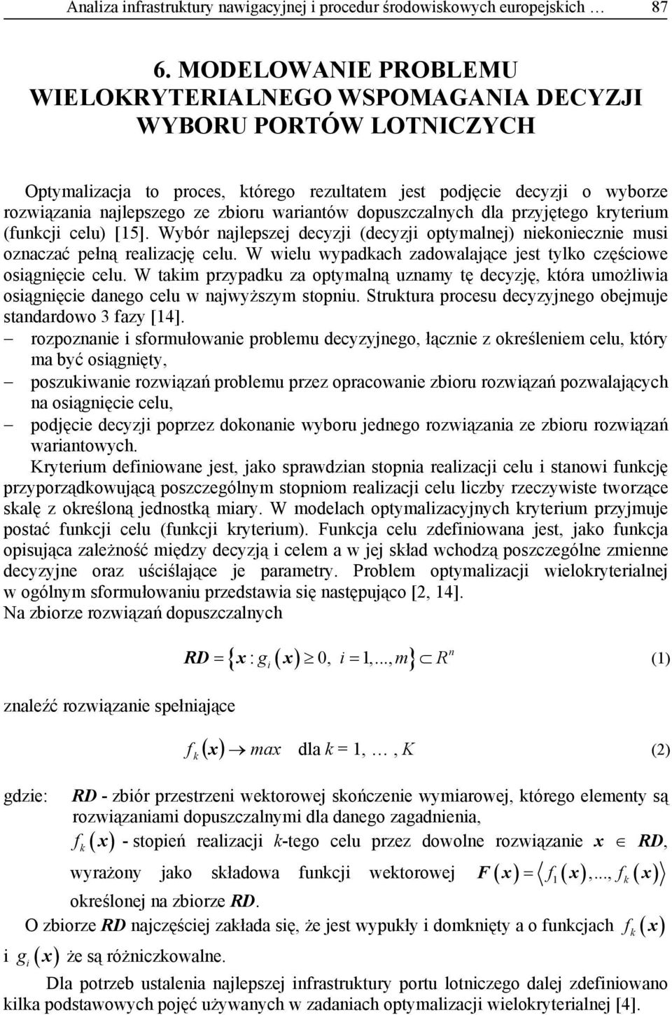 dopuszczalnych dla przyętego kryterium (funkci celu) [15]. Wybór nalepsze decyzi (decyzi optymalne) niekoniecznie musi oznaczać pełną realizacę celu.