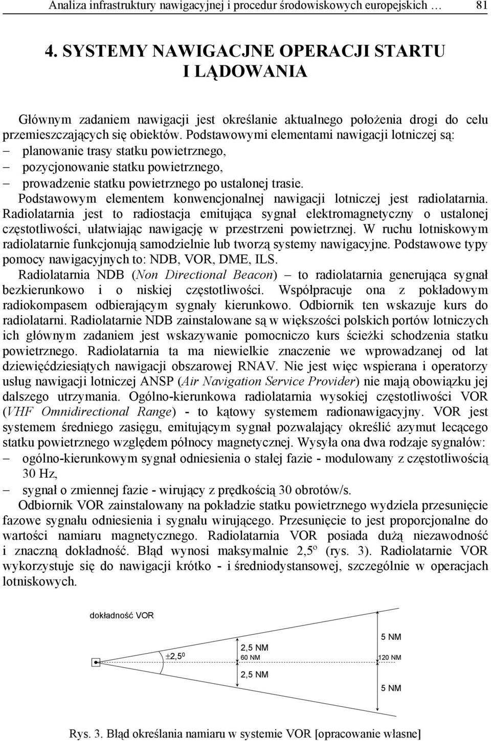 Podstawowymi elementami nawigaci lotnicze są: planowanie trasy statku powietrznego, pozyconowanie statku powietrznego, prowadzenie statku powietrznego po ustalone trasie.