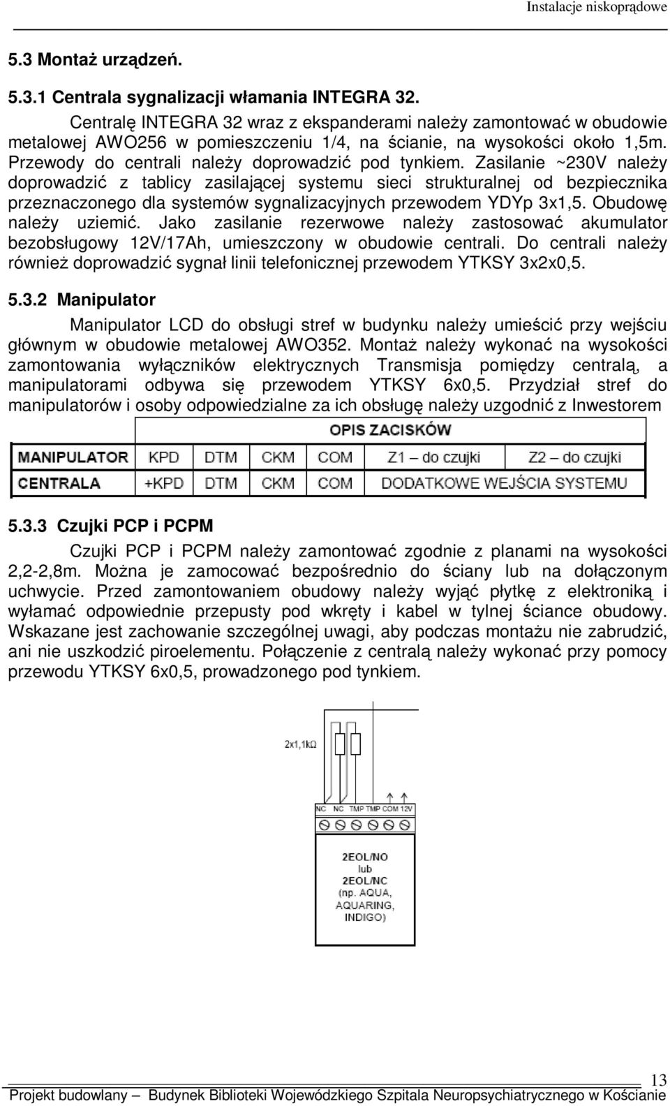 Zasilanie ~230V należy doprowadzić z tablicy zasilającej systemu sieci strukturalnej od bezpiecznika przeznaczonego dla systemów sygnalizacyjnych przewodem YDYp 3x1,5. Obudowę należy uziemić.