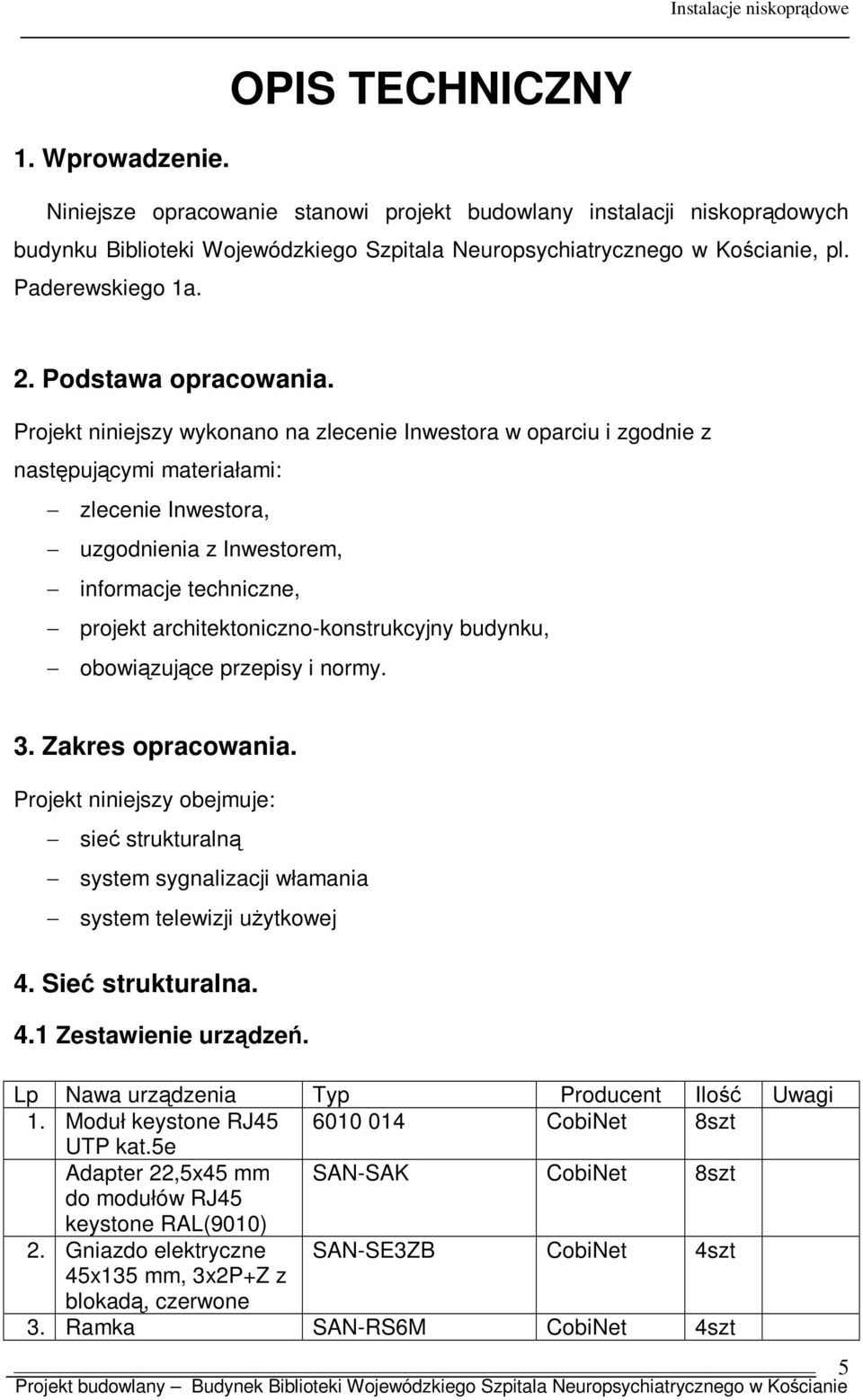 Projekt niniejszy wykonano na zlecenie Inwestora w oparciu i zgodnie z następującymi materiałami: zlecenie Inwestora, uzgodnienia z Inwestorem, informacje techniczne, projekt