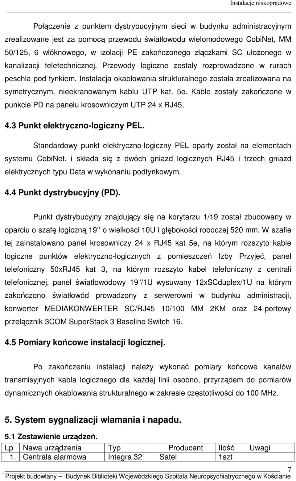 Instalacja okablowania strukturalnego została zrealizowana na symetrycznym, nieekranowanym kablu UTP kat. 5e. Kable zostały zakończone w punkcie PD na panelu krosowniczym UTP 24 x RJ45, 4.