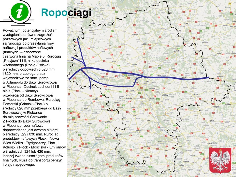 Rurociąg Przyjaźń I i II, nitka odcinka wschodniego (Rosja -Polska) o średnicy odpowiednio 520 mm i 820 mm, przebiega przez województwo ze stacji pomp w Adampolu do Bazy Surowcowej w Plebance.