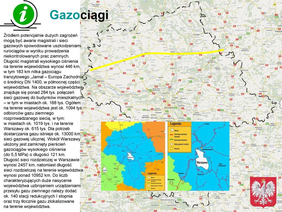 Na obszarze województwa znajduje się ponad 284 tys. połączeń sieci gazowej do budynków mieszkalnych w tym w miastach ok. 188 tys. Ogółem na terenie województwa jest ok. 1094 tys.