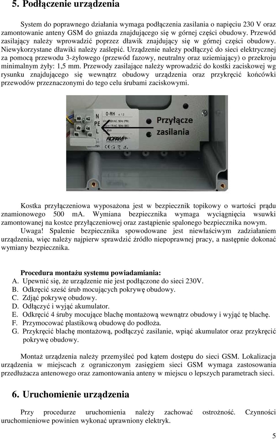 Urządzenie należy podłączyć do sieci elektrycznej za pomocą przewodu 3żyłowego (przewód fazowy, neutralny oraz uziemiający) o przekroju minimalnym żyły: 1,5 mm.