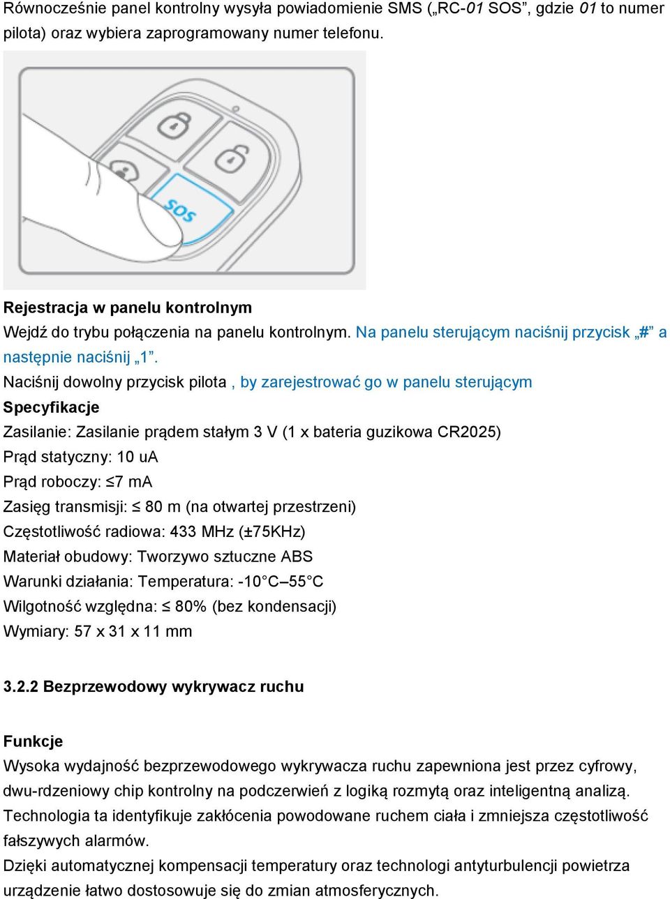 Naciśnij dowolny przycisk pilota, by zarejestrować go w panelu sterującym Specyfikacje Zasilanie: Zasilanie prądem stałym 3 V (1 x bateria guzikowa CR2025) Prąd statyczny: 10 ua Prąd roboczy: 7 ma