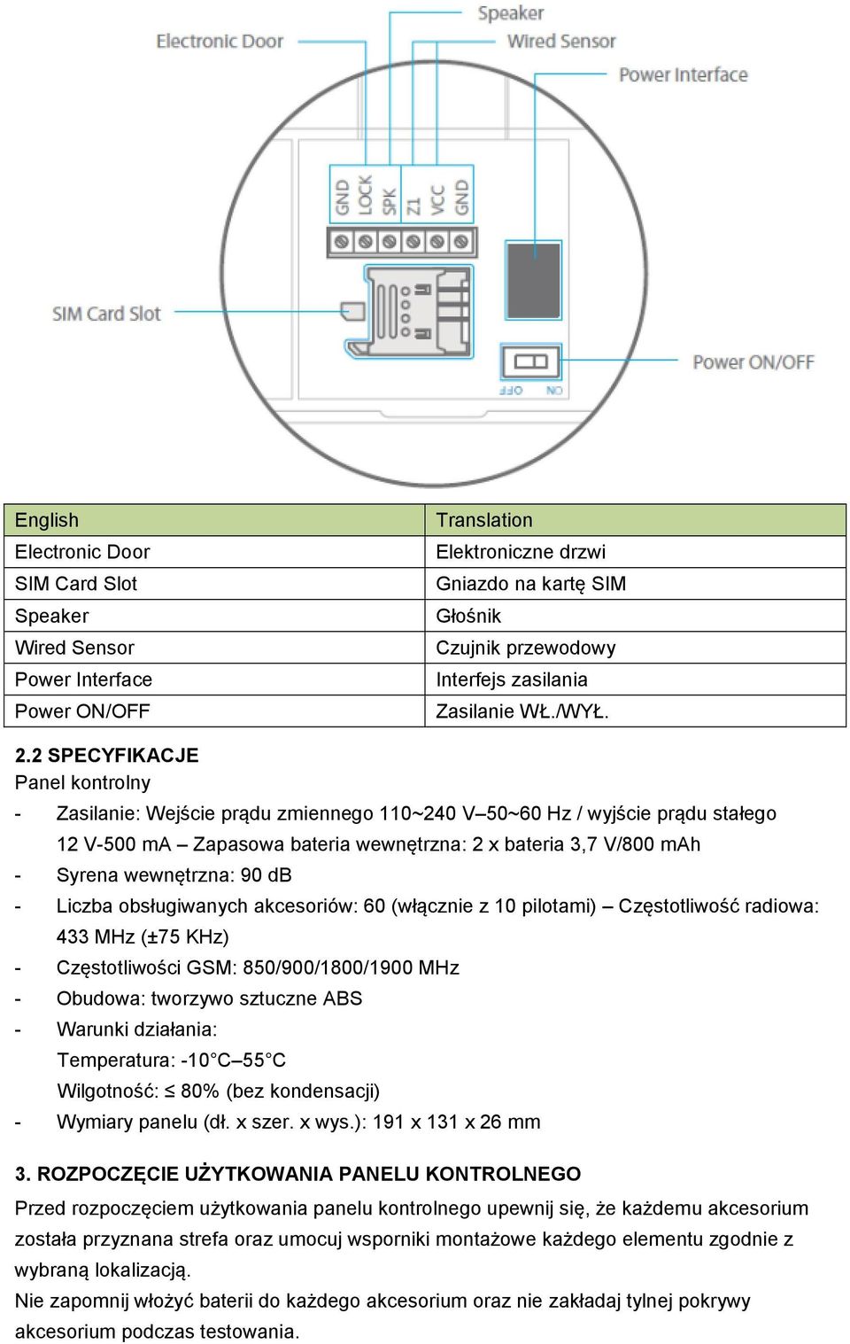 90 db - Liczba obsługiwanych akcesoriów: 60 (włącznie z 10 pilotami) Częstotliwość radiowa: 433 MHz (±75 KHz) - Częstotliwości GSM: 850/900/1800/1900 MHz - Obudowa: tworzywo sztuczne ABS - Warunki