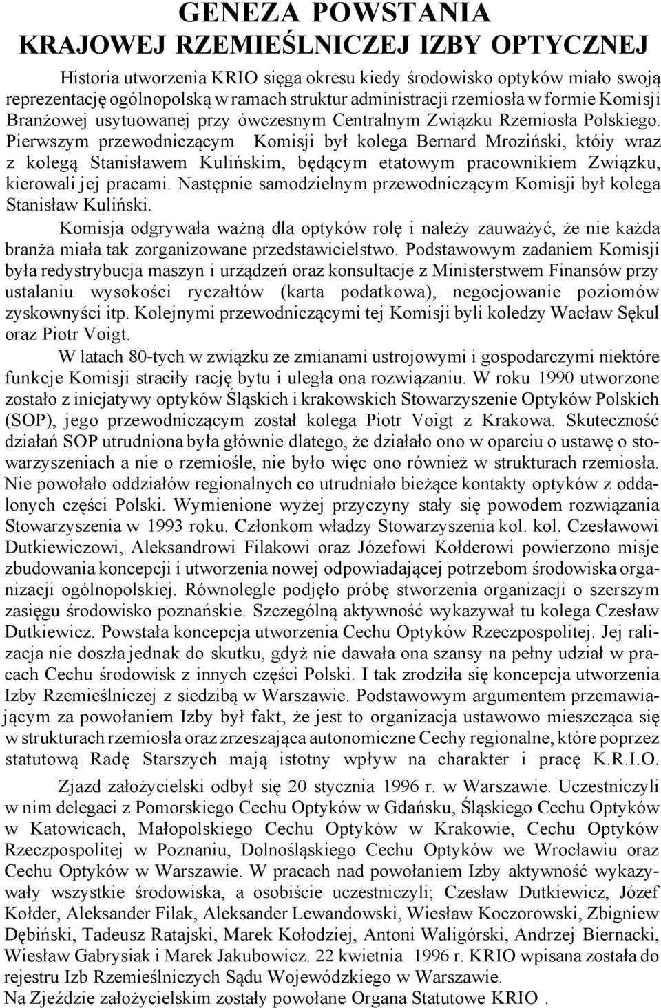 Pierwszym przewodniczącym Komisji był kolega Bernard Mroziński, któiy wraz z kolegą Stanisławem Kulińskim, będącym etatowym pracownikiem Związku, kierowali jej pracami.