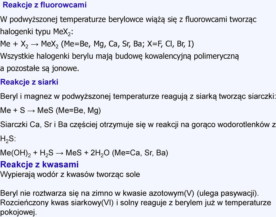 Reakcje z siarki Beryl i magnez w podwyższonej temperaturze reagują z siarką tworząc siarczki: Me + S MeS (Me=Be, Mg) Siarczki Ca, Sr i Ba częściej otrzymuje się w reakcji na