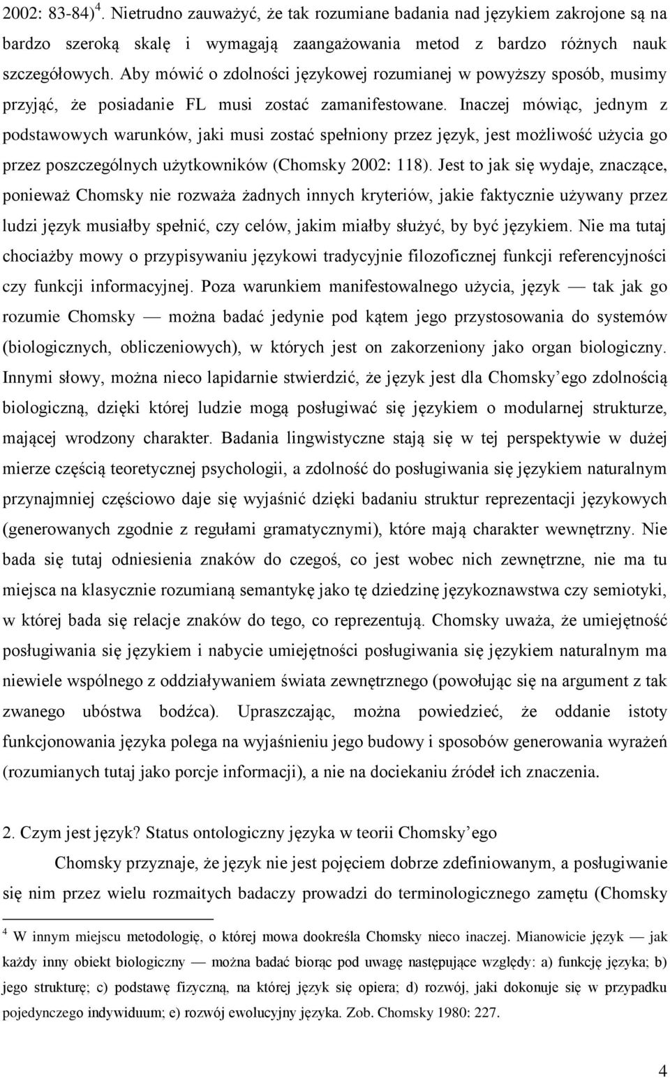 Inaczej mówiąc, jednym z podstawowych warunków, jaki musi zostać spełniony przez język, jest możliwość użycia go przez poszczególnych użytkowników (Chomsky 2002: 118).