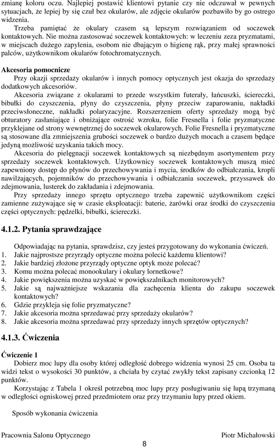 Nie moŝna zastosować soczewek kontaktowych: w leczeniu zeza pryzmatami, w miejscach duŝego zapylenia, osobom nie dbającym o higienę rąk, przy małej sprawności palców, uŝytkownikom okularów