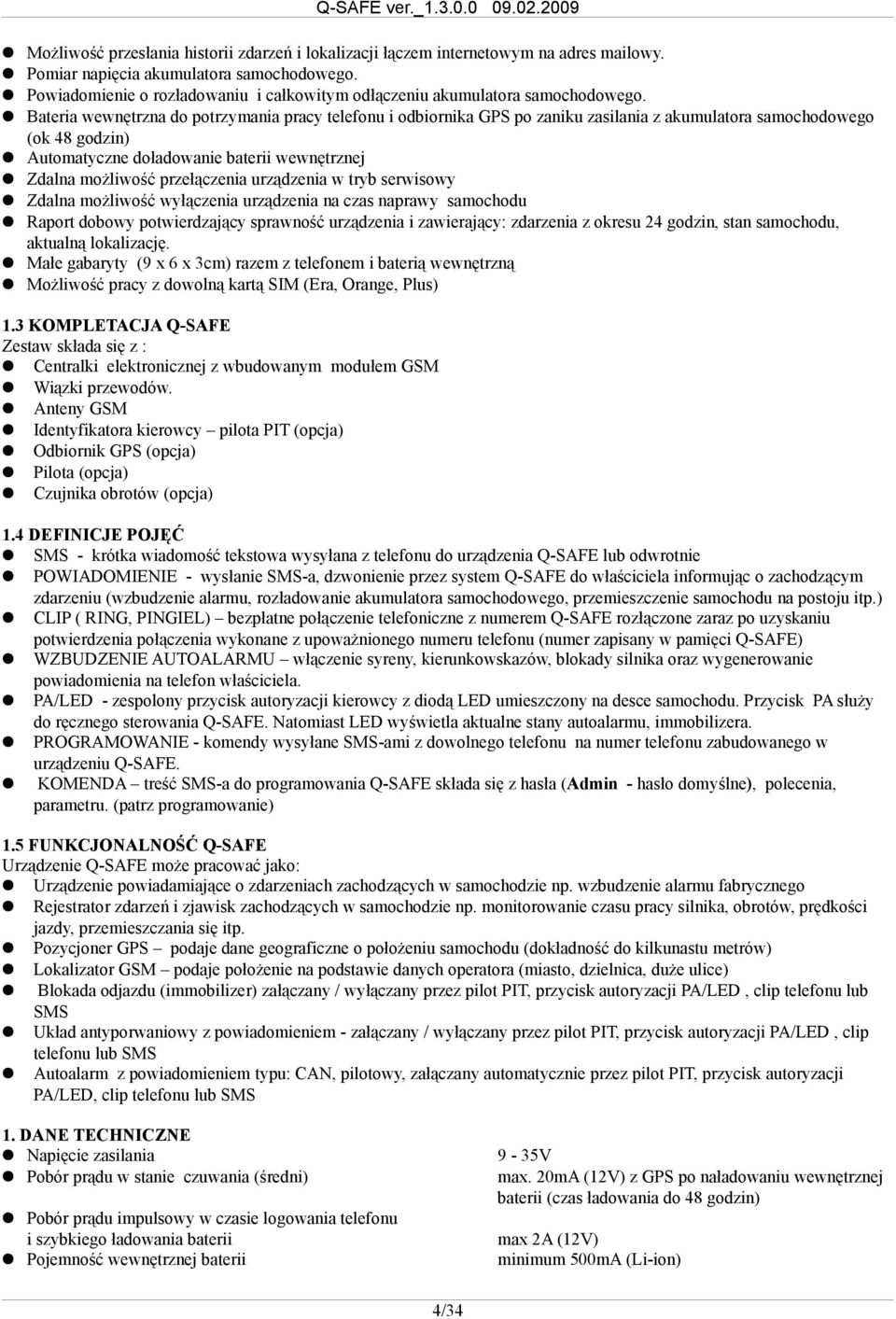 Bateria wewnętrzna do potrzymania pracy telefonu i odbiornika GPS po zaniku zasilania z akumulatora samochodowego (ok 48 godzin) Automatyczne doładowanie baterii wewnętrznej Zdalna możliwość