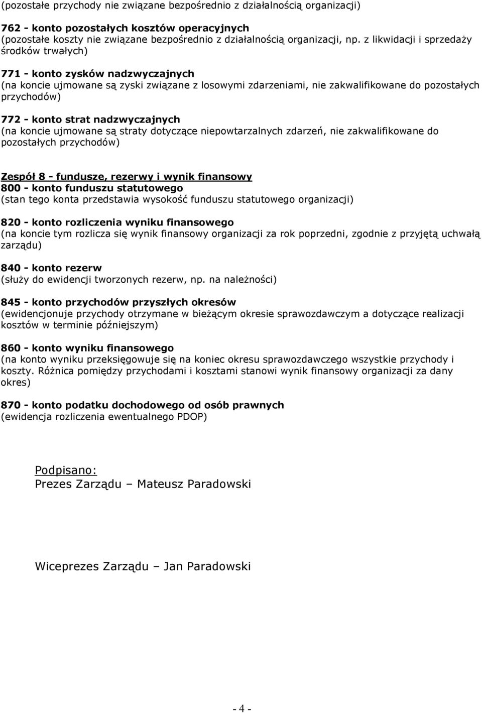 strat nadzwyczajnych (na koncie ujmowane są straty dotyczące niepowtarzalnych zdarzeń, nie zakwalifikowane do pozostałych przychodów) Zespół 8 - fundusze, rezerwy i wynik finansowy 800 - konto