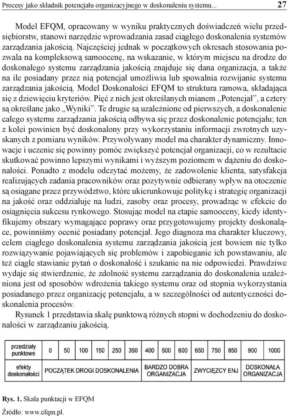 Najczęściej jednak w początkowych okresach stosowania pozwala na kompleksową samoocenę, na wskazanie, w którym miejscu na drodze do doskonałego systemu zarządzania jakością znajduje się dana