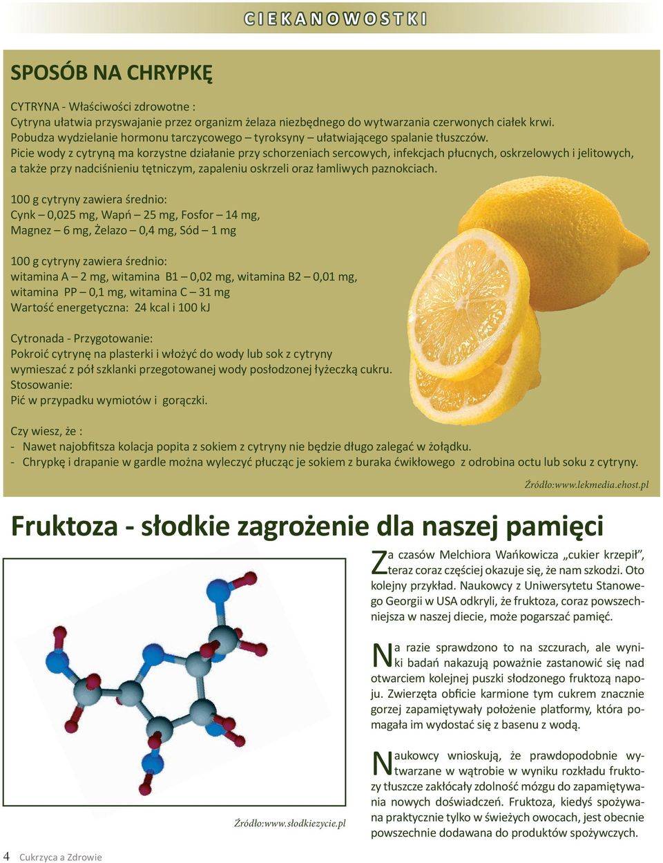 Picie wody z cytryną ma korzystne działanie przy schorzeniach sercowych, infekcjach płucnych, oskrzelowych i jelitowych, a także przy nadciśnieniu tętniczym, zapaleniu oskrzeli oraz łamliwych