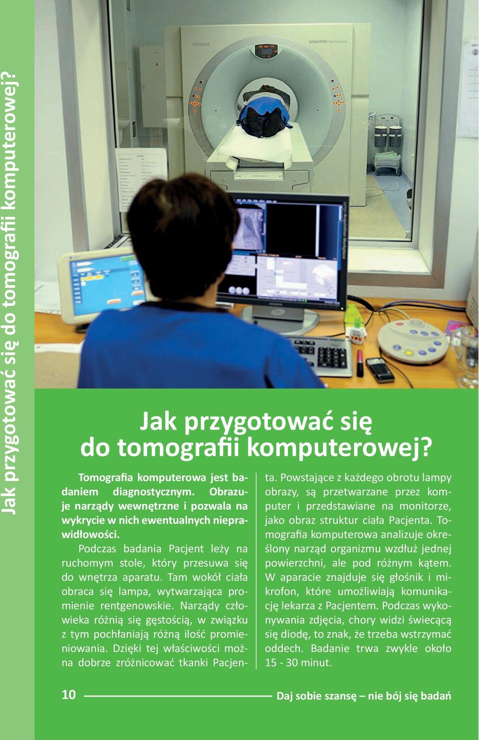 Tam wokół ciała obraca się lampa, wytwarzająca promienie rentgenowskie. Narządy człowieka różnią się gęstością, w związku z tym pochłaniają różną ilość promieniowania.