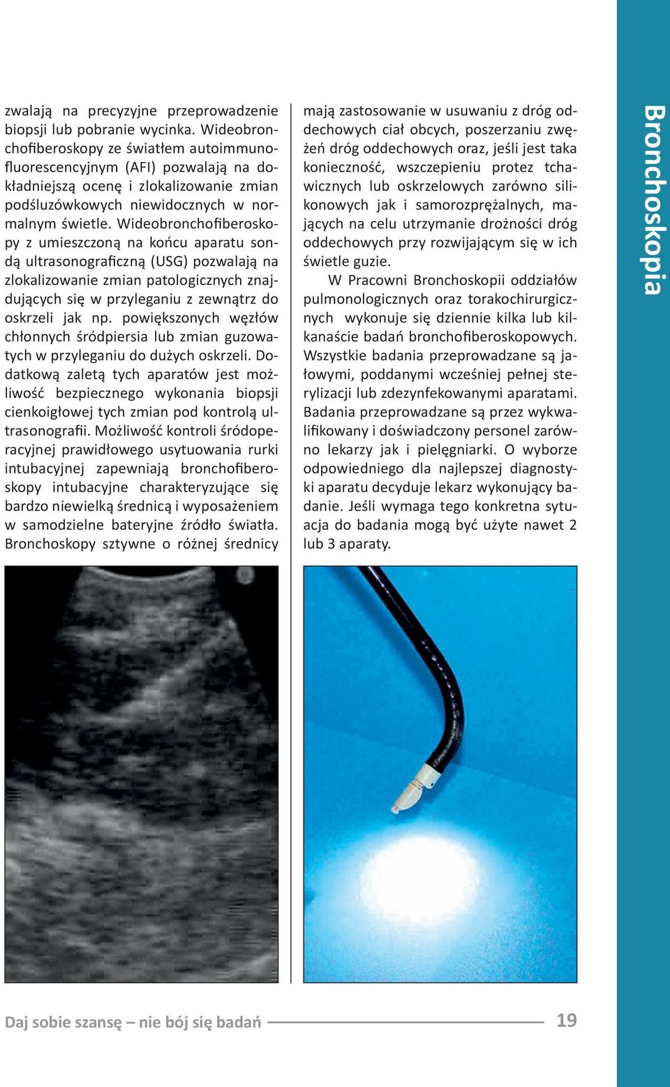 Wideobronchofiberoskopy z umieszczoną na końcu aparatu sondą ultrasonograficzną (USG) pozwalają na zlokalizowanie zmian patologicznych znajdujących się w przyleganiu z zewnątrz do oskrzeli jak np.