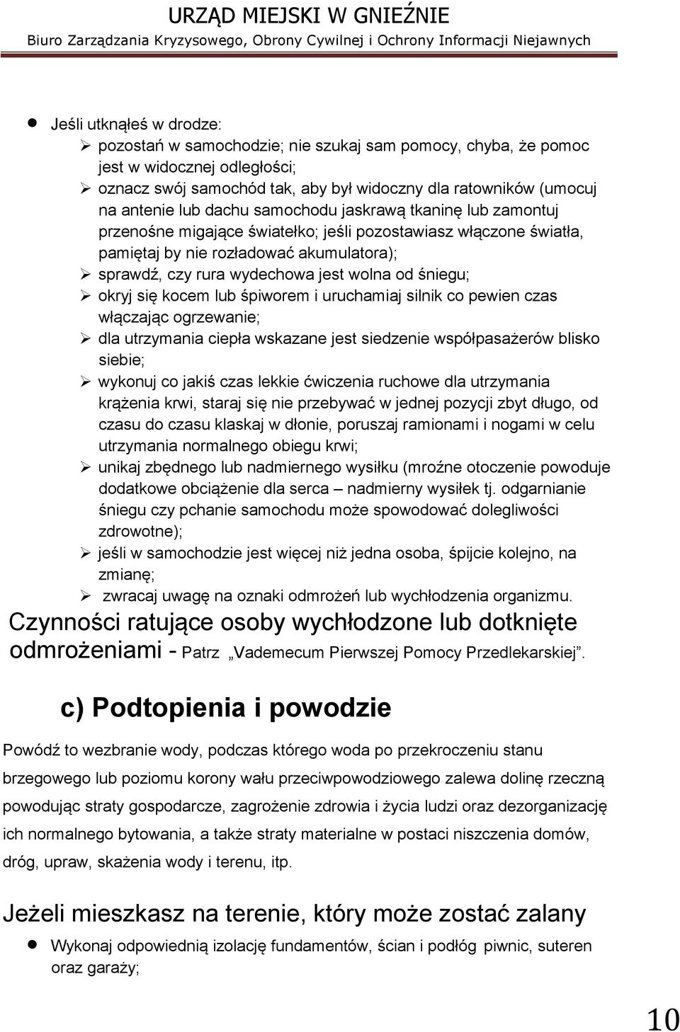 śniegu; okryj się kocem lub śpiworem i uruchamiaj silnik co pewien czas włączając ogrzewanie; dla utrzymania ciepła wskazane jest siedzenie współpasażerów blisko siebie; wykonuj co jakiś czas lekkie