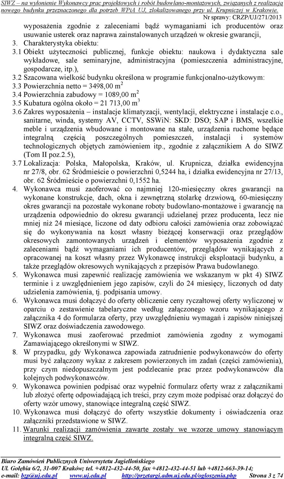 2 Szacowana wielkość budynku określona w programie funkcjonalno-użytkowym: 3.3 Powierzchnia netto = 3498,00 m 2 3.4 Powierzchnia zabudowy = 1089,00 m 2 3.5 Kubatura ogólna około = 21 713,00 m 3 3.