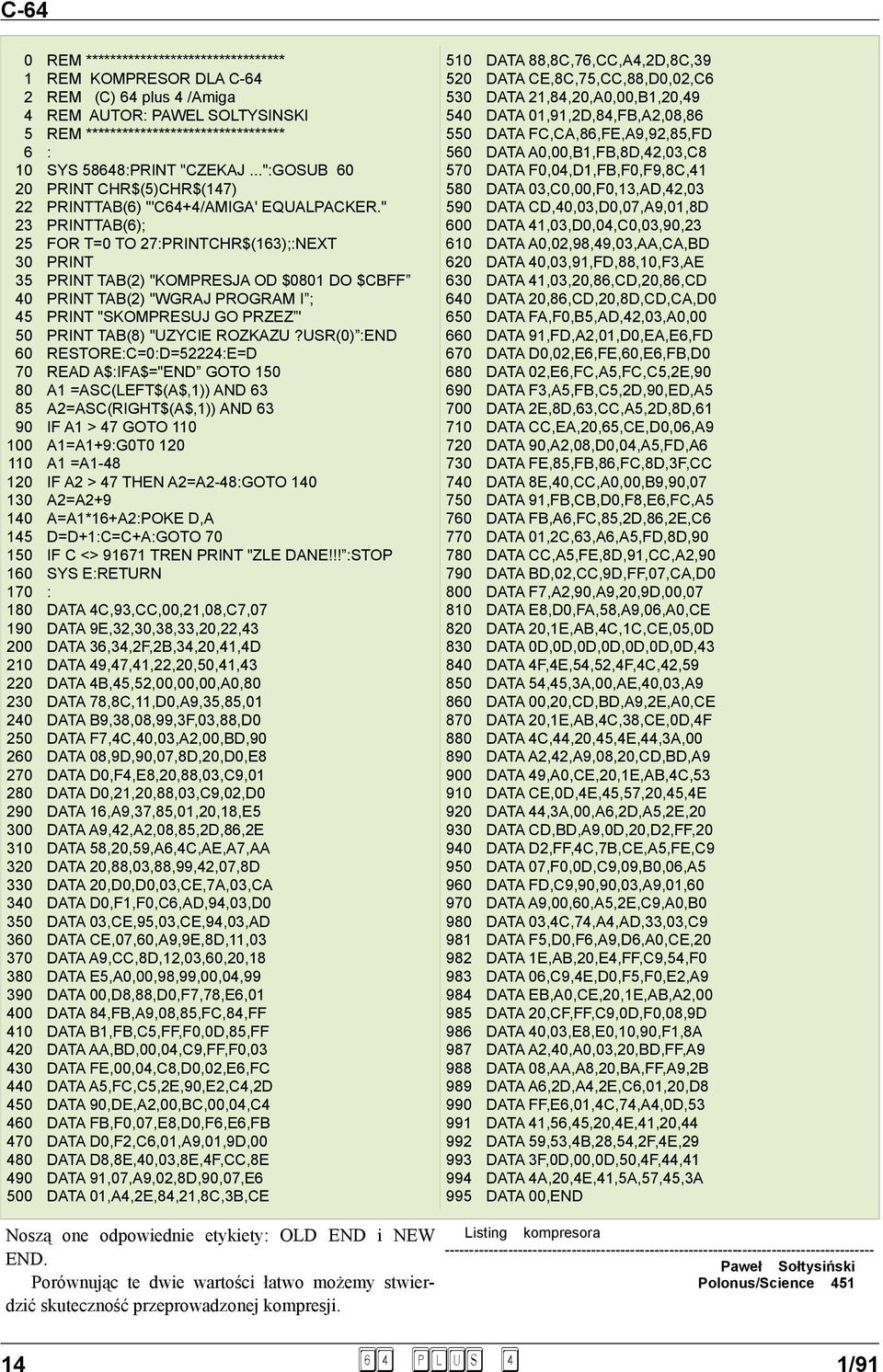 " 23 PRINTTAB(6); 25 FOR T=0 TO 27:PRINTCHR$(163);:NEXT 30 PRINT 35 PRINT TAB(2) "KOMPRESJA OD $0801 DO $CBFF 40 PRINT TAB(2) "WGRAJ PROGRAM I ; 45 PRINT "SKOMPRESUJ GO PRZEZ ' 50 PRINT TAB(8)