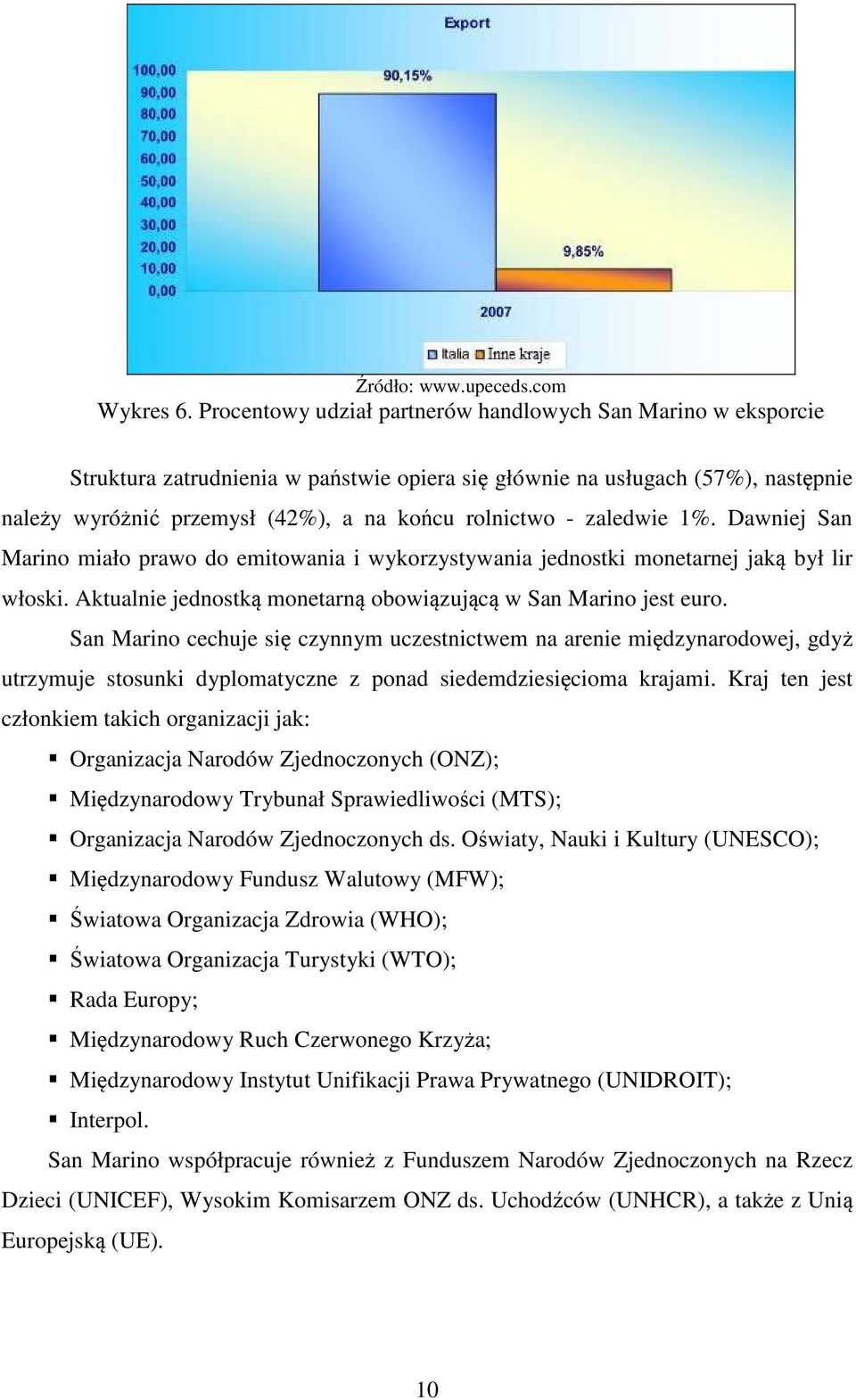 zaledwie 1%. Dawniej San Marino miało prawo do emitowania i wykorzystywania jednostki monetarnej jaką był lir włoski. Aktualnie jednostką monetarną obowiązującą w San Marino jest euro.