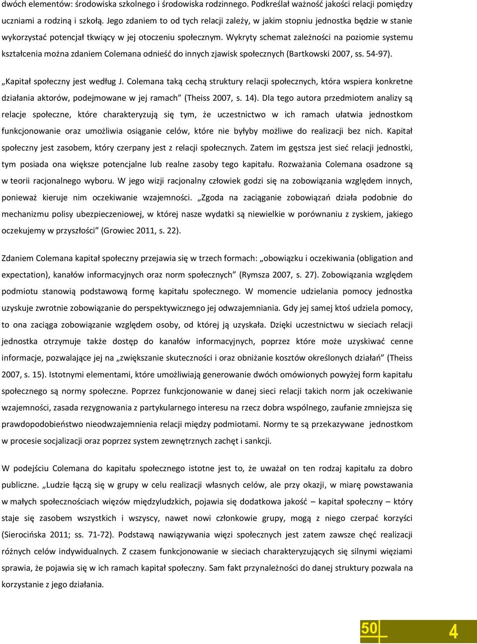 Wykryty schemat zależności na poziomie systemu kształcenia można zdaniem Colemana odnieść do innych zjawisk społecznych (Bartkowski 2007, ss. 54-97). Kapitał społeczny jest według J.