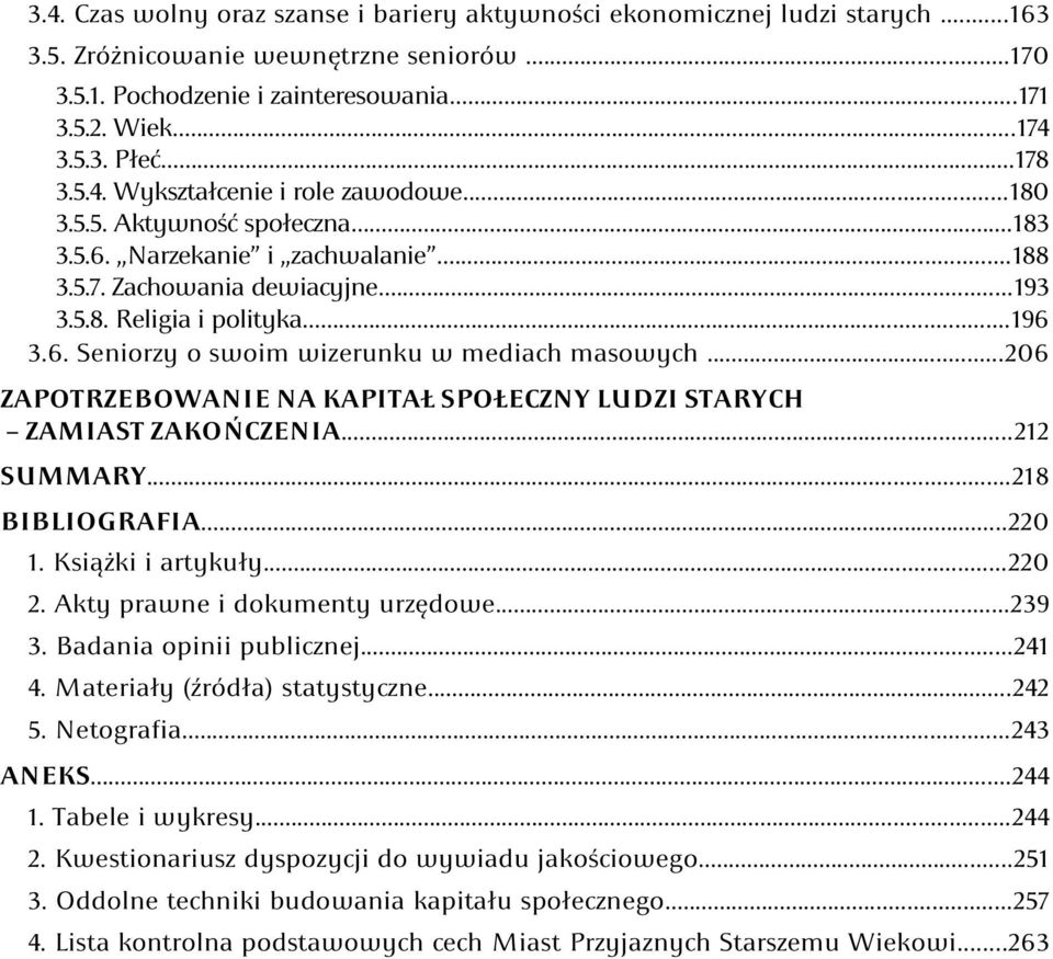 ..206 ZAPOTRZEBOWANIE NA KAPITAŁ SPOŁECZNY LUDZI STARYCH ZAMIAST ZAKOŃCZENIA...212 SUMMARY...218 BIBLIOGRAFIA...220 1. Książki i artykuły...220 2. Akty prawne i dokumenty urzędowe...239 3.