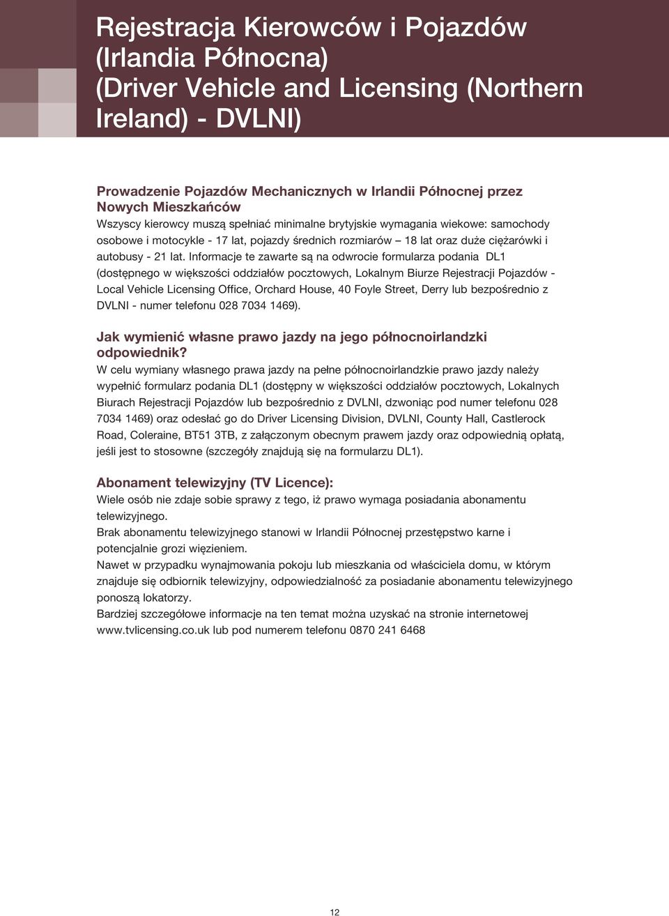 Informacje te zawarte są na odwrocie formularza podania DL1 (dostępnego w większości oddziałów pocztowych, Lokalnym Biurze Rejestracji Pojazdów - Local Vehicle Licensing Office, Orchard House, 40