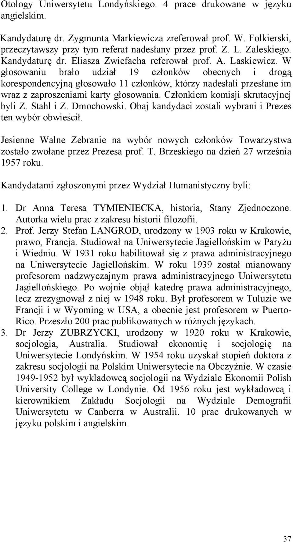 W głosowaniu brało udział 19 członków obecnych i drogą korespondencyjną głosowało 11 członków, którzy nadesłali przesłane im wraz z zaproszeniami karty głosowania.