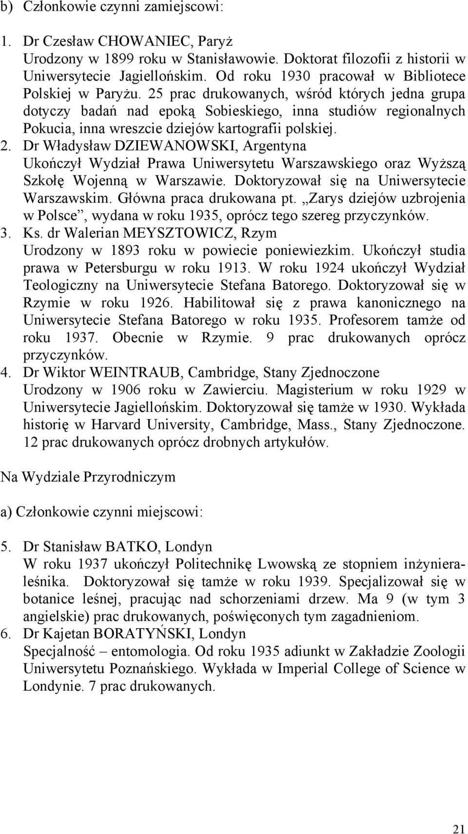 25 prac drukowanych, wśród których jedna grupa dotyczy badań nad epoką Sobieskiego, inna studiów regionalnych Pokucia, inna wreszcie dziejów kartografii polskiej. 2.