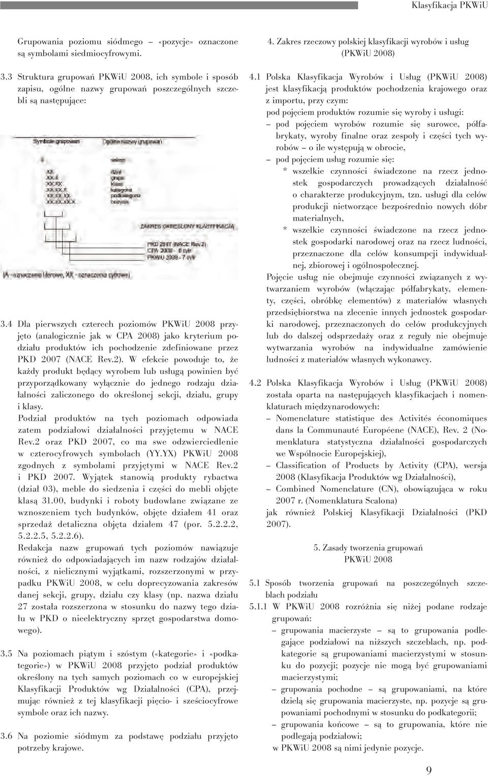 4 Dla pierwszych czterech poziomów 2008 przyjęto (analogicznie jak w CPA 2008) jako kryterium podziału produktów ich pochodzenie zdefiniowane przez PKD 2007 (NACE Rev.2).